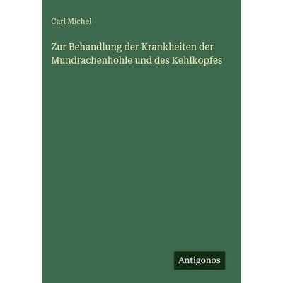 Zur Behandlung der Krankheiten der Mundrachenhohle und des Kehlkopfes, Gebundene Ausgabe von Carl Michel, Antigonos Verlag, 978-3-386-94310-9