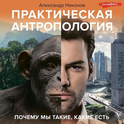 Prakticheskaya antropologiya. Pochemu my takie, kakie est' - Alexander Nikonov, Audio, 9785171277321