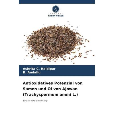 Antioxidatives Potenzial von Samen und Öl von Ajowan (Trachyspermum ammi L.), Taschenbuch von Ashrita C. Haldipur,B. Andallu, Verlag Unser Wissen,