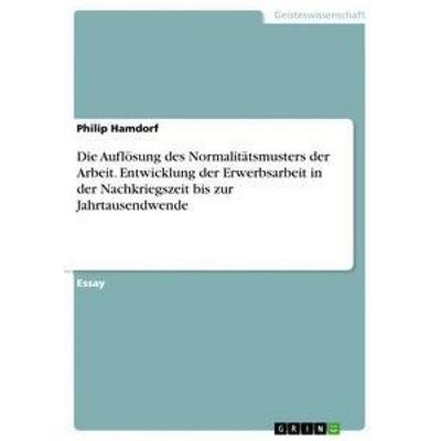 Die Auflösung des Normalitätsmusters der Arbeit. Entwicklung der Erwerbsarbeit in der Nachkriegszeit bis zur Jahrtausendwende, Taschenbuch von Philip