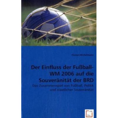 Wichelmann, F: Der Einfluss der Fußball-WM 2006 auf die Souv, Taschenbuch von Florian Wichelmann, VDM, 978-3-8364-7934-9