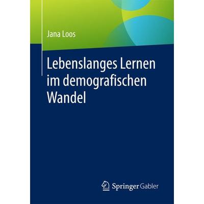 Lebenslanges Lernen im demografischen Wandel, Taschenbuch von Jana Loos, Springer Fachmedien Wiesbaden GmbH, 978-3-658-17170-4