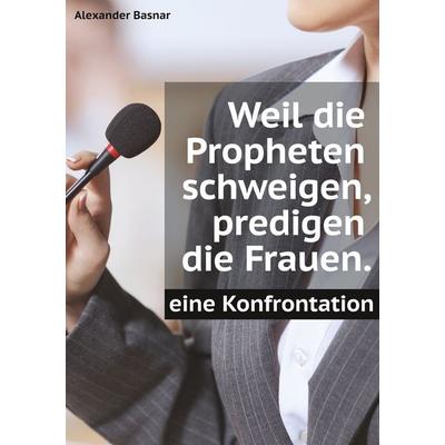 Weil die Propheten schweigen, predigen die Frauen., Taschenbuch von Alexander Basnar, BoD – Books on Demand, 978-3-7460-1151-6