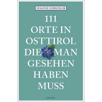 111 Orte in Osttirol, die man gesehen haben muss, Taschenbuch von Susanne Gurschler, Emons Verlag, 978-3-7408-0847-1