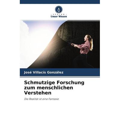 Schmutzige Forschung zum menschlichen Verstehen, Taschenbuch von José Villacís González, Verlag Unser Wissen, 978-620-4-55057-2