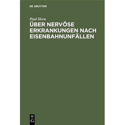Über nervöse Erkrankungen nach Eisenbahnunfällen, Gebundene Ausgabe von Paul Horn, De Gruyter, 978-3-11-235615-9