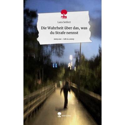 Die Wahrheit über das, was du Strafe nennst. Life is a Story - story.one, Gebundene Ausgabe von Lara Seifert, Story.one publishing, 978-3-7108-5133-9
