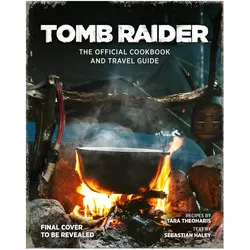 Tomb Raider The Official Cookbook and Travel Guide, Ratgeber von Tara Theoharis, Sebastian Haley, Meagan Marie