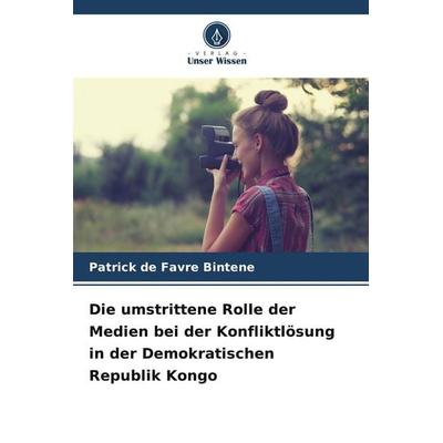 Die umstrittene Rolle der Medien bei der Konfliktlösung in der Demokratischen Republik Kongo, Taschenbuch von Patrick de Favre Bintene, Verlag Unser