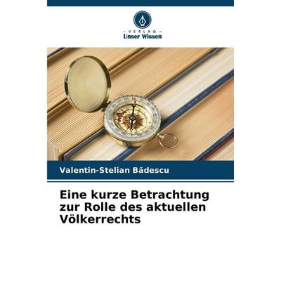 Eine kurze Betrachtung zur Rolle des aktuellen Völkerrechts, Taschenbuch von Valentin-Stelian B¿descu, Verlag Unser Wissen, 978-620-9-46718-9