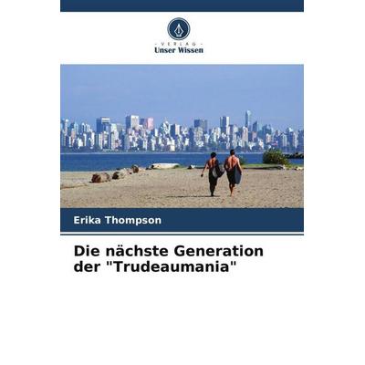 Die nächste Generation der 'Trudeaumania'; Taschenbuch von Erika Thompson, Verlag Unser Wissen, 978-620-5-20175-6
