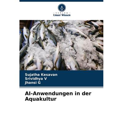 AI-Anwendungen in der Aquakultur, Taschenbuch von Sujatha Kesavan,Srividhya V.,Jhansi G., Verlag Unser Wissen, 978-620-5-63819-4
