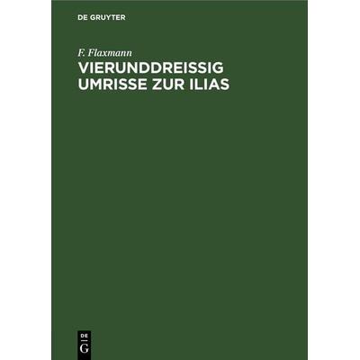 Vierunddreißig Umrisse zur Ilias, Gebundene Ausgabe von F. Flaxmann, De Gruyter, 978-3-11-260681-0