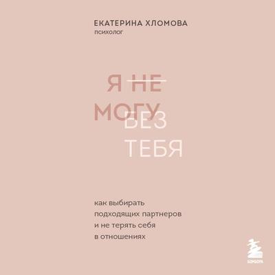Ya ne mogu bez tebya. Kak vybirat podhodyaschih partnerov i ne teryat sebya v otnosheniyah - Ekaterina Hlomova, Audio, 9785041732448