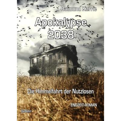 Apokalypse 2038 - Die Himmelfahrt der Nutzlosen - ENDZEIT-ROMAN, Taschenbuch von Raimund Karrie, Verlag DeBehr, 978-3-95753-172-8