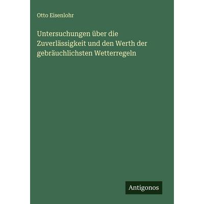 Untersuchungen über die Zuverlässigkeit und den Werth der gebräuchlichsten Wetterregeln, Gebundene Ausgabe von Otto Eisenlohr, Antigonos Verlag,