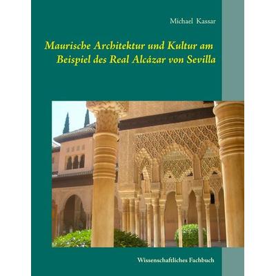 Maurische Architektur und Kultur am Beispiel des Real Alcázar von Sevilla, Taschenbuch von Michael Kassar, BoD – Books on Demand, 978-3-7357-6113-2