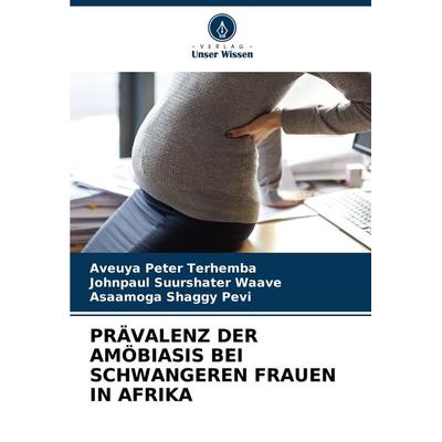 Prävalenz der Amöbiasis bei Schwangeren Frauen in Afrika, Taschenbuch von Aveuya Peter Terhemba,Johnpaul Suurshater Waave,Asaamoga Shaggy Pevi, Verlag