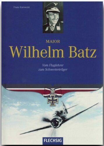 Franz Kurowski - Major Wilhelm Batz. Vom Fluglehrer zum Schwerterträger - Preis vom 30.09.2026 22:30:23 h