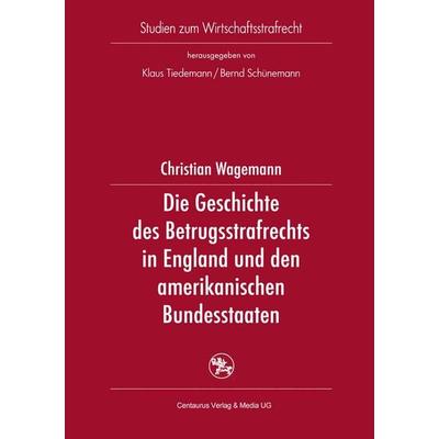 Die Geschichte des Betrugsstrafrechts in England und den amerikanischen Bundesstaaten, Taschenbuch von Christian Wagemann, Springer Fachmedien