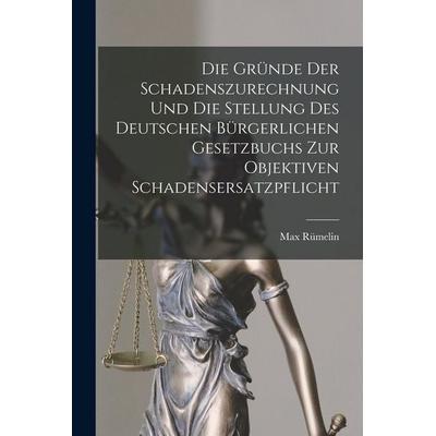 Die Gründe Der Schadenszurechnung Und Die Stellung Des Deutschen Bürgerlichen Gesetzbuchs Zur Objektiven Schadensersatzpflicht, Taschenbuch von Max