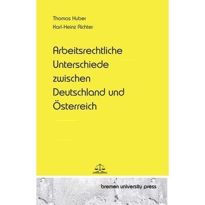 Arbeitsrechtliche Unterschiede zwischen Deutschland und Österreich, Taschenbuch von Thomas Huber,Karl-Heinz Richter, Bremen University Press,