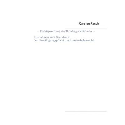 Rechtsprechung des Bundesgerichtshofes - Ausnahmen zum Grundsatz der Einwilligungspflicht im Kunsturheberrecht -, Taschenbuch von Carsten Rasch, BoD –