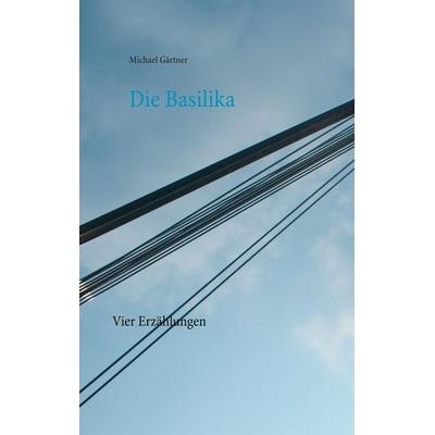 Die Basilika, Taschenbuch von Michael Gärtner, BoD – Books on Demand, 978-3-7526-4808-9