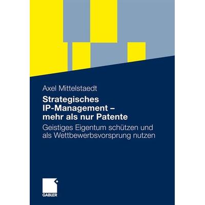 Strategisches IP-Management - mehr als nur Patente, Taschenbuch von Axel Mittelstaedt, Betriebswirtschaftlicher Verlag Gabler, 978-3-8349-1399-9