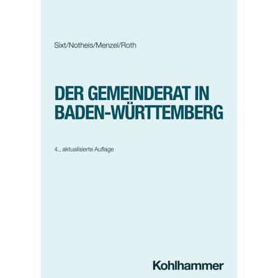 Der Gemeinderat in Baden-Württemberg, Taschenbuch von Werner Sixt,Klaus Notheis,Jörg Menzel,Eberhard Roth, Kohlhammer, 978-3-17-044376-1