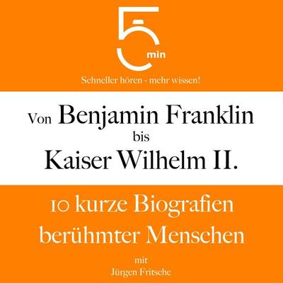 Von Benjamin Franklin bis Kaiser Wilhelm II. - 5 Minuten,5 Minuten Biografien,Jürgen Fritsche, Audio, 9783754511237