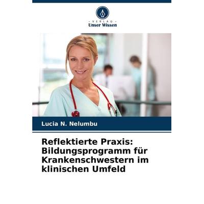 Reflektierte Praxis: Bildungsprogramm für Krankenschwestern im klinischen Umfeld, Taschenbuch von Lucia N. Nelumbu, Verlag Unser Wissen,