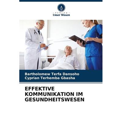 EFFEKTIVE KOMMUNIKATION IM GESUNDHEITSWESEN, Taschenbuch von Bartholomew Terfa Dansoho,Cyprian Terhemba GBASHA, Verlag Unser Wissen, 978-620-7-88606-7