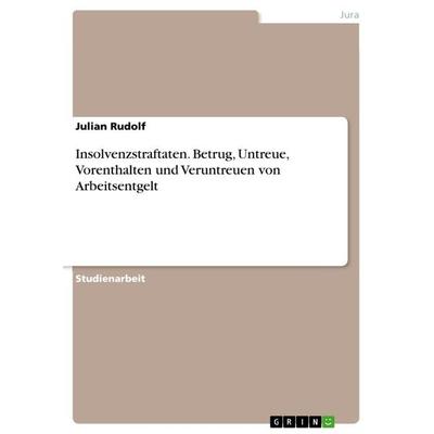 Insolvenzstraftaten. Betrug, Untreue, Vorenthalten und Veruntreuen von Arbeitsentgelt, Taschenbuch von Julian Rudolf, GRIN, 978-3-668-44161-3