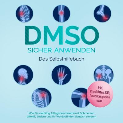 DMSO sicher anwenden - Das Selbsthilfebuch: Wie Sie vielfältig Alltagsbeschwerden & Schmerzen effektiv lindern und Ihr Wohlbefinden deutlich steigern