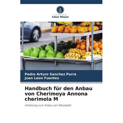 Handbuch für den Anbau von Cherimoya Annona cherimola M, Taschenbuch von Pedro Arturo Sanchez Parra,Juan León Fuentes, Verlag Unser Wissen,
