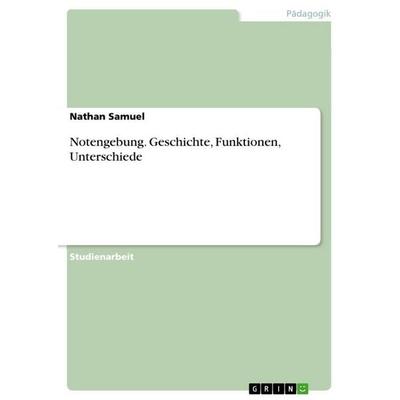 Notengebung. Geschichte, Funktionen, Unterschiede, Taschenbuch von Nathan Samuel, GRIN, 978-3-656-67852-6