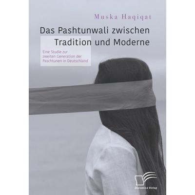 Das Pashtunwali zwischen Tradition und Moderne. Eine Studie zur zweiten Generation der Paschtunen in Deutschland, Taschenbuch von Muska Haqiqat,