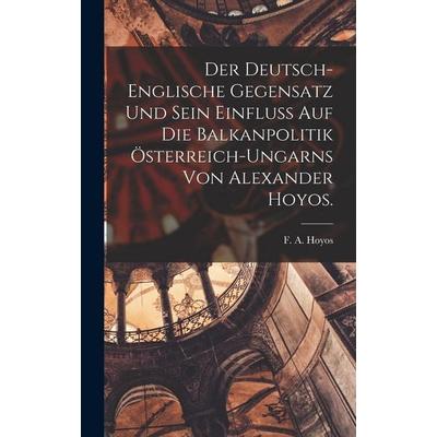 Der deutsch-englische Gegensatz und sein Einfluß auf die Balkanpolitik Österreich-Ungarns von Alexander Hoyos., Gebundene Ausgabe von F. A. Hoyos,