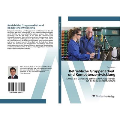 Betriebliche Gruppenarbeit und Kompetenzentwicklung, Taschenbuch von Patric Andre, AV Akademikerverlag, 978-3-639-38620-2