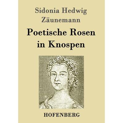 Poetische Rosen in Knospen, Taschenbuch von Sidonia Hedwig Zäunemann, BoD - Books on Demand, 978-3-8430-2564-5