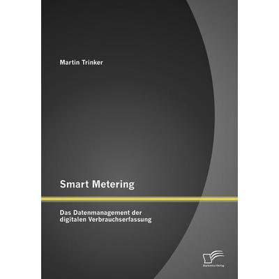 Smart Metering: Das Datenmanagement der digitalen Verbrauchserfassung, Taschenbuch von Martin Trinker, Diplomica Verlag GmbH, 978-3-8428-6522-8