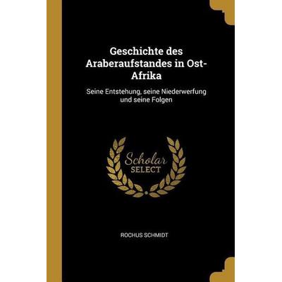 Geschichte Des Araberaufstandes in Ost-Afrika: Seine Entstehung, Seine Niederwerfung Und Seine Folgen, Taschenbuch von Rochus Schmidt, Creative Media