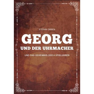 Georg und der Uhrmacher - Und das Geheimnis der 4 Spieluhren, Taschenbuch von Stefan Orben, Feiyr, 978-3-9851056-1-8