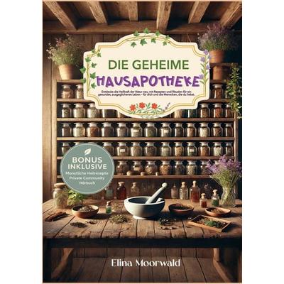 Die geheime Hausapotheke, Taschenbuch von Elina Moorwald, BoD – Books on Demand, 978-3-695-14453-2