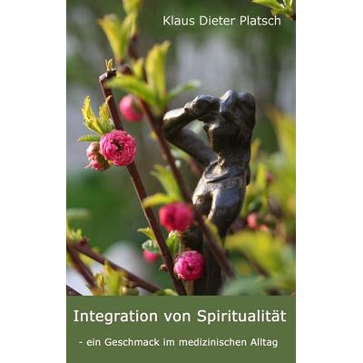 Integration von Spiritualität, Taschenbuch von Klaus-Dieter Platsch, BoD – Books on Demand, 978-3-8334-9591-5