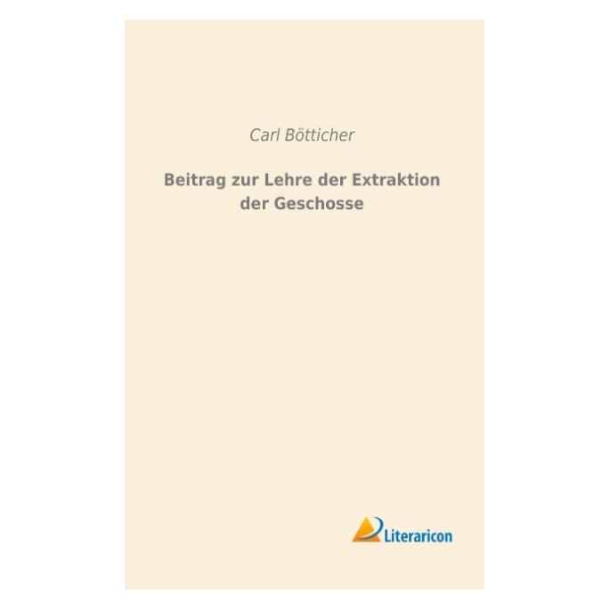 Literaricon Beitrag zur Lehre der Extraktion der Geschosse (Deutsch, Carl Bötticher, 2015) (55596422)