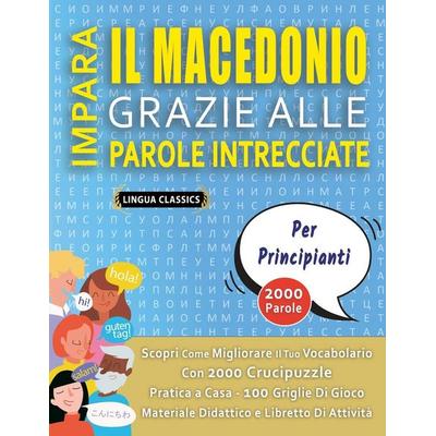IMPARA IL MACEDONIO GRAZIE ALLE PAROLE INTRECCIATE - PER PRINCIPIANTI - Scopri Come Migliorare Il Tuo Vocabolario Con 2000 Crucipuzzle e Pratica a