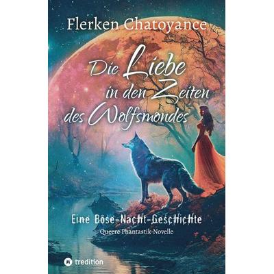 Die Liebe in den Zeiten des Wolfsmondes, Taschenbuch von Flerken Chatoyance, Tredition, 978-3-384-21101-9