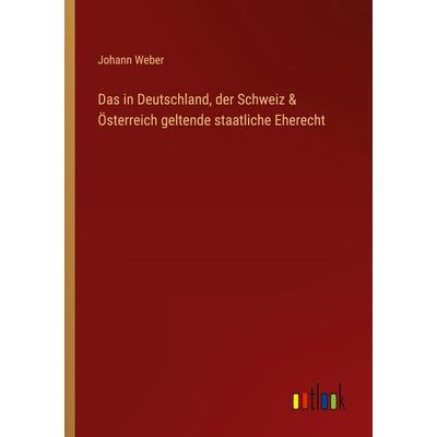 Das in Deutschland, der Schweiz & Österreich geltende staatliche Eherecht, Taschenbuch von Johann Weber, Outlook, 978-3-368-52575-0